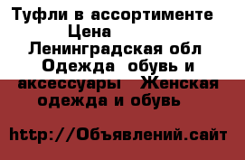 Туфли в ассортименте  › Цена ­ 1 000 - Ленинградская обл. Одежда, обувь и аксессуары » Женская одежда и обувь   